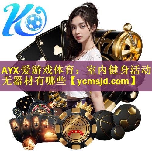 AYX·爱游戏体育：室内健身活动无器材有哪些