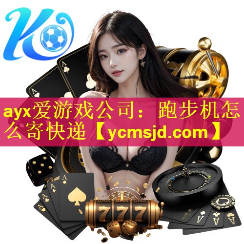 ayx爱游戏公司：跑步机怎么寄快递