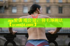 ayx爱游戏公司：羽毛球画法