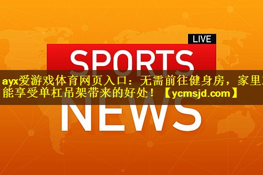 ayx爱游戏体育网页入口：无需前往健身房，家里就能享受单杠吊架带来的好处！