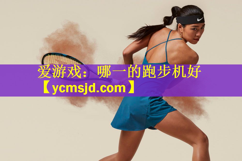 <strong>爱游戏：哪一的跑步机好</strong>