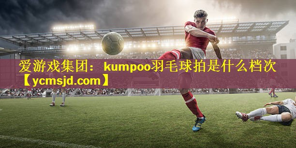 kumpoo羽毛球拍是什么档次